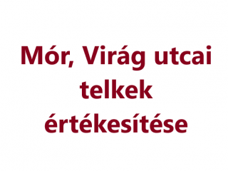 HIRDETMÉNY - MÓR VIRÁG UTCAI TELKEK ÉRTÉKESÍTÉSE